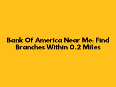 Bank Of America Near Me: Find Branches Within 0.2 Miles