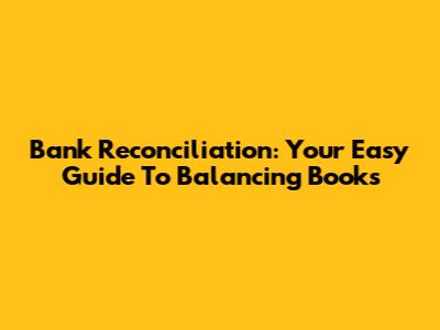 Bank Reconciliation: Your Easy Guide To Balancing Books