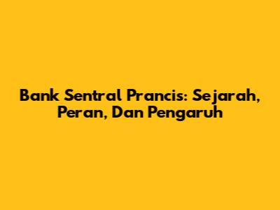 Bank Sentral Prancis: Sejarah, Peran, Dan Pengaruh