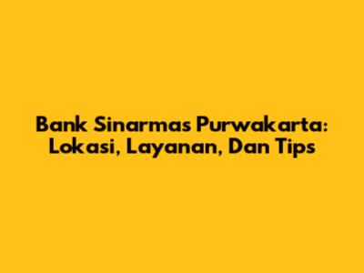 Bank Sinarmas Purwakarta: Lokasi, Layanan, Dan Tips
