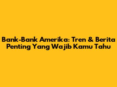 Bank-Bank Amerika: Tren & Berita Penting Yang Wajib Kamu Tahu