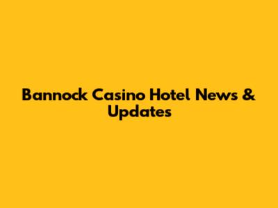 Bannock Casino Hotel News & Updates