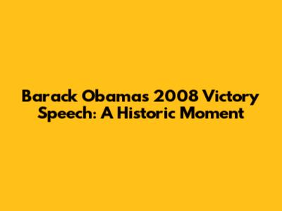 Barack Obama's 2008 Victory Speech: A Historic Moment