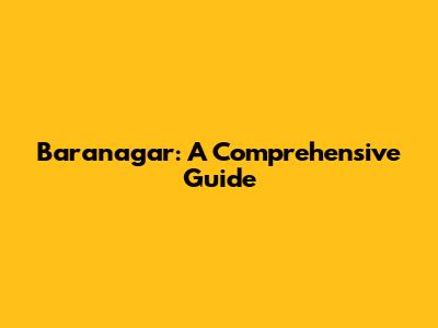 Baranagar: A Comprehensive Guide