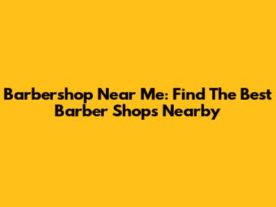 Barbershop Near Me: Find The Best Barber Shops Nearby