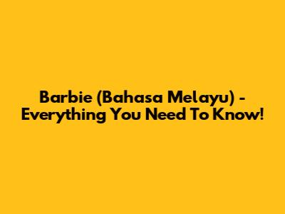 Barbie (Bahasa Melayu) - Everything You Need To Know!