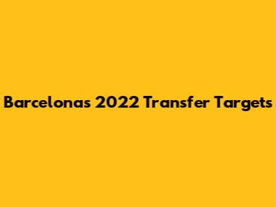 Barcelona's 2022 Transfer Targets