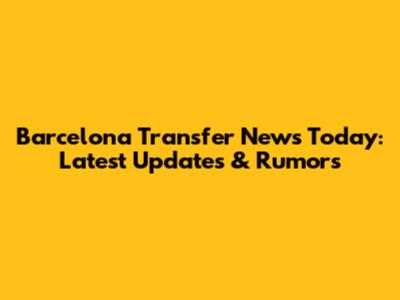 Barcelona Transfer News Today: Latest Updates & Rumors
