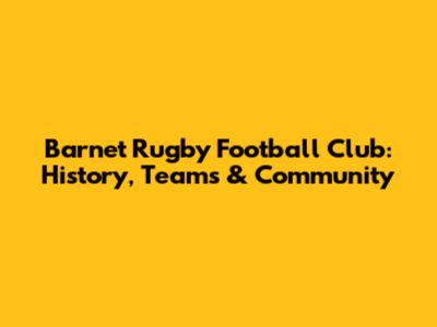 Barnet Rugby Football Club: History, Teams & Community