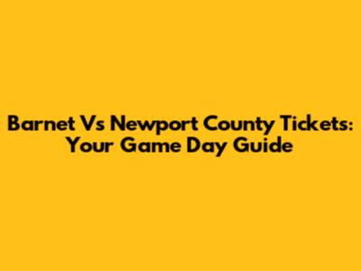Barnet Vs Newport County Tickets: Your Game Day Guide