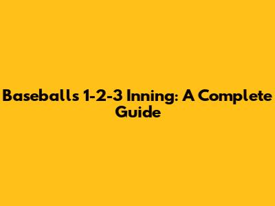 Baseball's 1-2-3 Inning: A Complete Guide