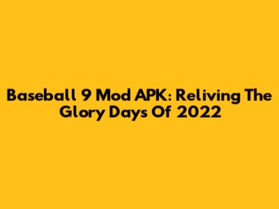 Baseball 9 Mod APK: Reliving The Glory Days Of 2022