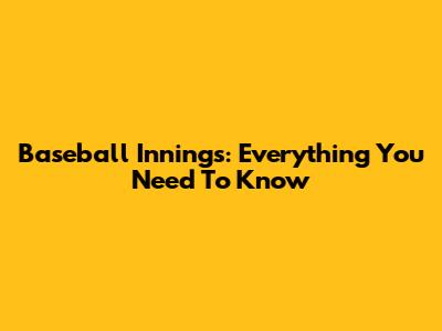 Baseball Innings: Everything You Need To Know