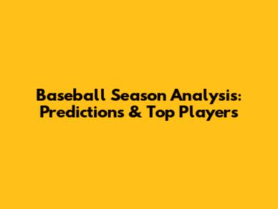 Baseball Season Analysis: Predictions & Top Players