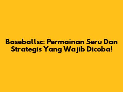 Baseballsc: Permainan Seru Dan Strategis Yang Wajib Dicoba!
