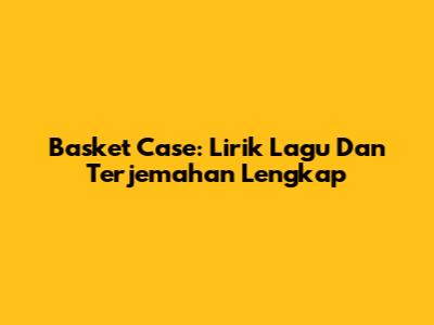 Basket Case: Lirik Lagu Dan Terjemahan Lengkap