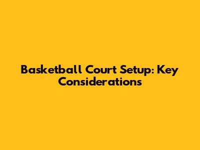 Basketball Court Setup: Key Considerations