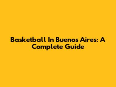 Basketball In Buenos Aires: A Complete Guide
