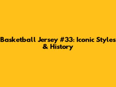 Basketball Jersey #33: Iconic Styles & History