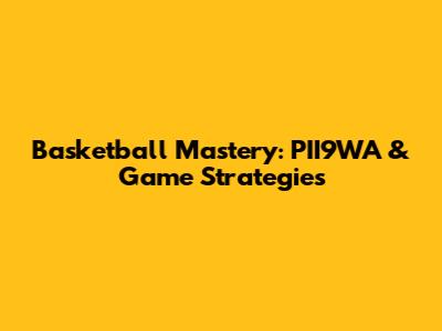 Basketball Mastery: PII9WA & Game Strategies