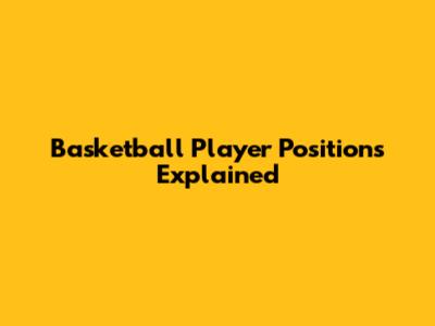 Basketball Player Positions Explained