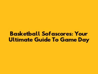Basketball Sofascores: Your Ultimate Guide To Game Day