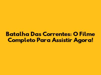 Batalha Das Correntes: O Filme Completo Para Assistir Agora!
