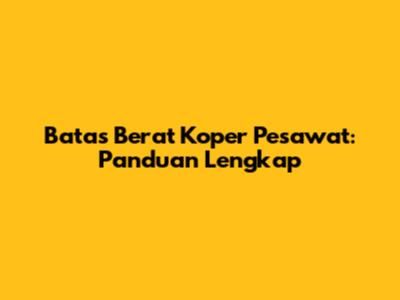 Batas Berat Koper Pesawat: Panduan Lengkap