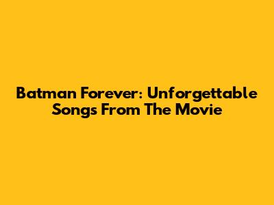 Batman Forever: Unforgettable Songs From The Movie