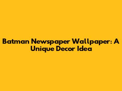 Batman Newspaper Wallpaper: A Unique Decor Idea