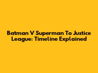 Batman V Superman To Justice League: Timeline Explained