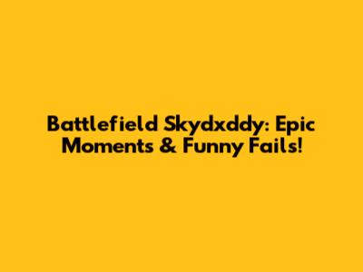 Battlefield Skydxddy: Epic Moments & Funny Fails!