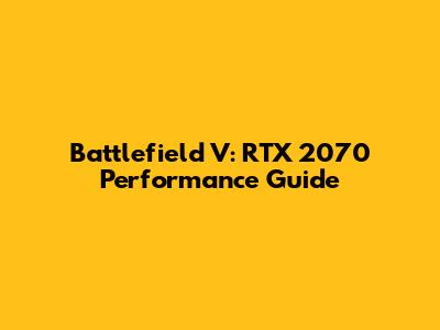 Battlefield V: RTX 2070 Performance Guide