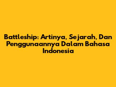 Battleship: Artinya, Sejarah, Dan Penggunaannya Dalam Bahasa Indonesia