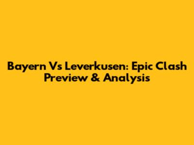 Bayern Vs Leverkusen: Epic Clash Preview & Analysis