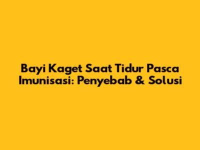 Bayi Kaget Saat Tidur Pasca Imunisasi: Penyebab & Solusi