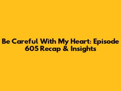 Be Careful With My Heart: Episode 605 Recap & Insights