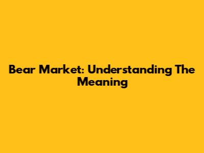 Bear Market: Understanding The Meaning