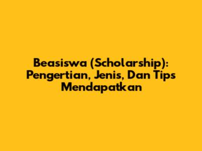 Beasiswa (Scholarship): Pengertian, Jenis, Dan Tips Mendapatkan