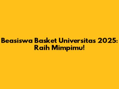 Beasiswa Basket Universitas 2025: Raih Mimpimu!