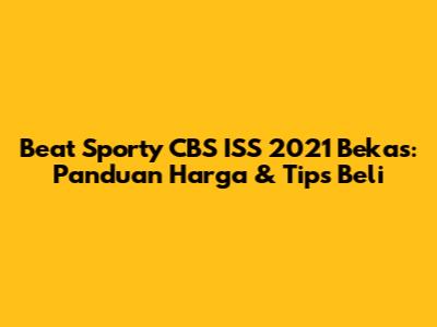 Beat Sporty CBS ISS 2021 Bekas: Panduan Harga & Tips Beli