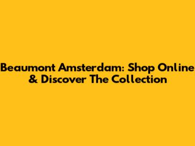 Beaumont Amsterdam: Shop Online & Discover The Collection
