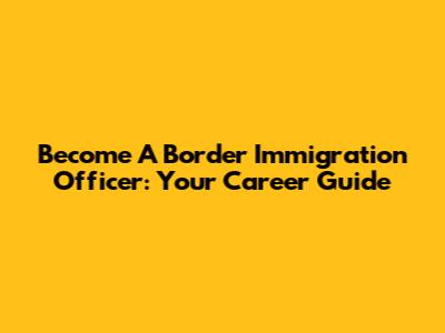 Become A Border Immigration Officer: Your Career Guide