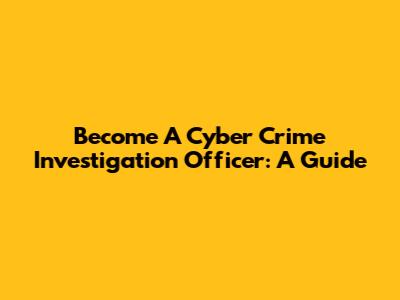 Become A Cyber Crime Investigation Officer: A Guide