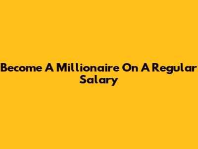 Become A Millionaire On A Regular Salary