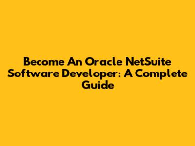 Become An Oracle NetSuite Software Developer: A Complete Guide