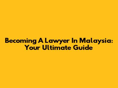 Becoming A Lawyer In Malaysia: Your Ultimate Guide