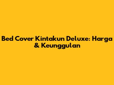 Bed Cover Kintakun Deluxe: Harga & Keunggulan