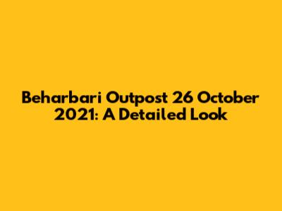 Beharbari Outpost 26 October 2021: A Detailed Look