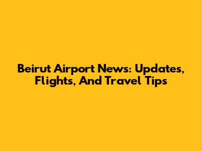 Beirut Airport News: Updates, Flights, And Travel Tips